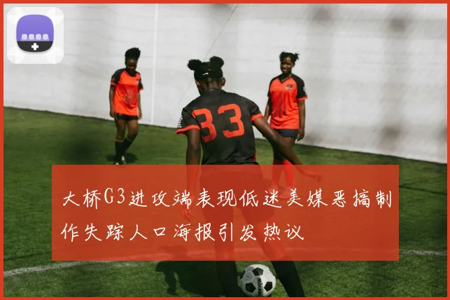 大桥G3进攻端表现低迷美媒恶搞制作失踪人口海报引发热议