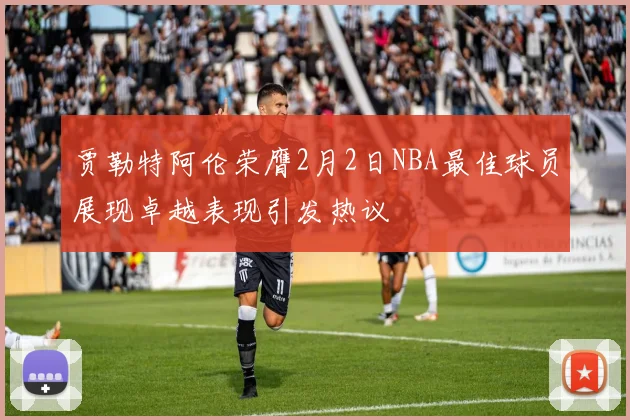 贾勒特阿伦荣膺2月2日NBA最佳球员展现卓越表现引发热议