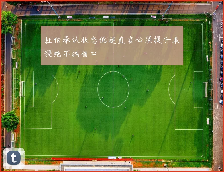 杜伦承认状态低迷直言必须提升表现绝不找借口