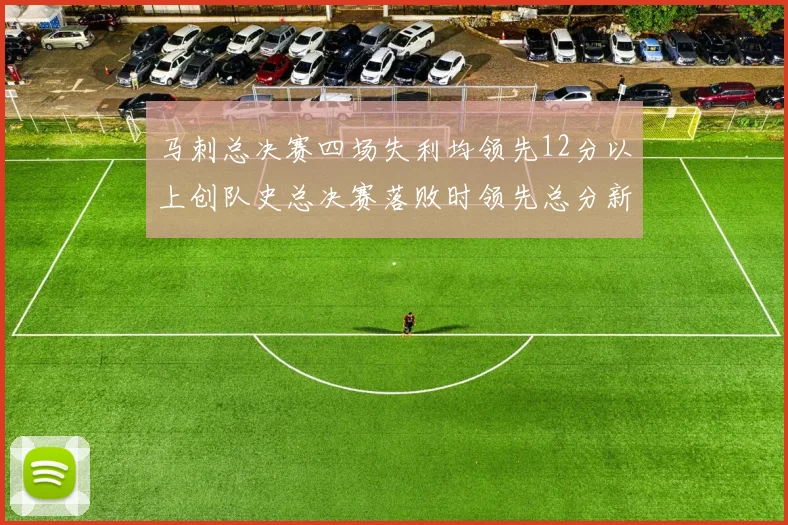 马刺总决赛四场失利均领先12分以上创队史总决赛落败时领先总分新纪录