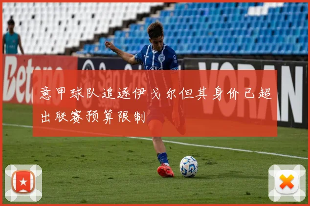 意甲球队追逐伊戈尔但其身价已超出联赛预算限制