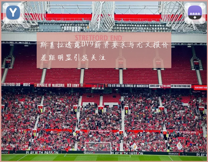斯基拉透露DV9薪资要求与尤文报价差距明显引发关注
