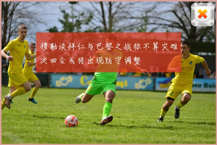 穆勒谈拜仁与巴黎之战称不算灾难次回合或将出现防守调整