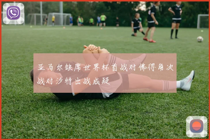 亚马尔缺席世界杯首战对佛得角次战对沙特出战成疑