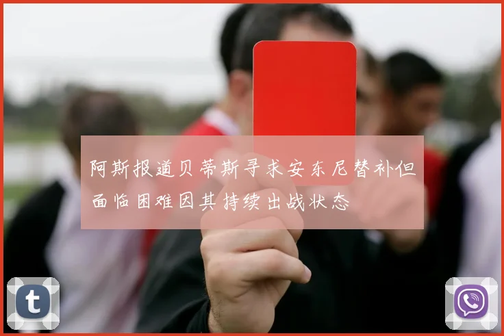 阿斯报道贝蒂斯寻求安东尼替补但面临困难因其持续出战状态